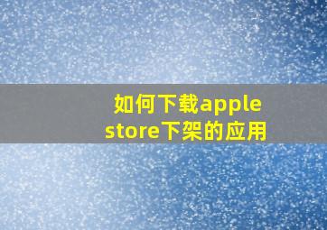 如何下载apple store下架的应用